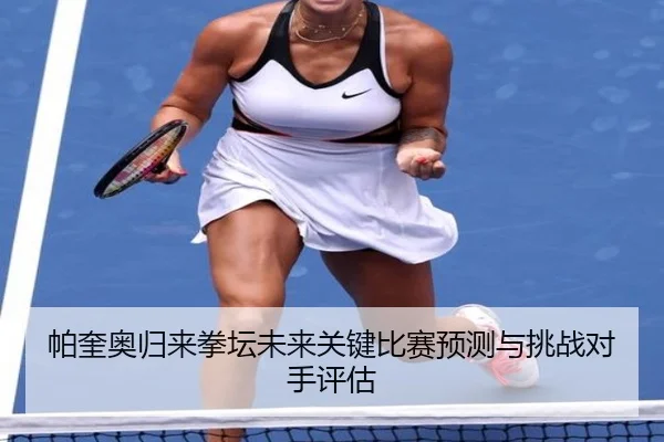 帕奎奥归来拳坛未来关键比赛预测与挑战对手评估（kaiyuan）